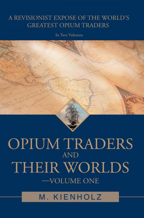 Cover of the book Opium Traders and Their Worlds-Volume One by M. Kienholz, iUniverse