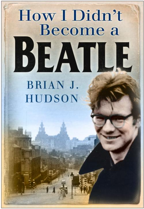 Cover of the book How I Didn't Become a Beatle by Brian James Hudson, The History Press