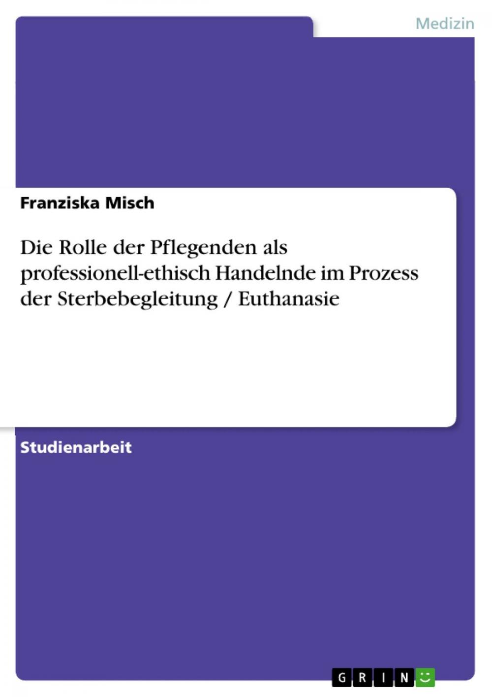 Big bigCover of Die Rolle der Pflegenden als professionell-ethisch Handelnde im Prozess der Sterbebegleitung / Euthanasie