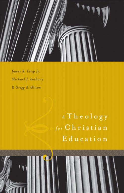 Cover of the book A Theology for Christian Education by James R. Estep, Michael Anthony, Greg Allison, B&H Publishing Group