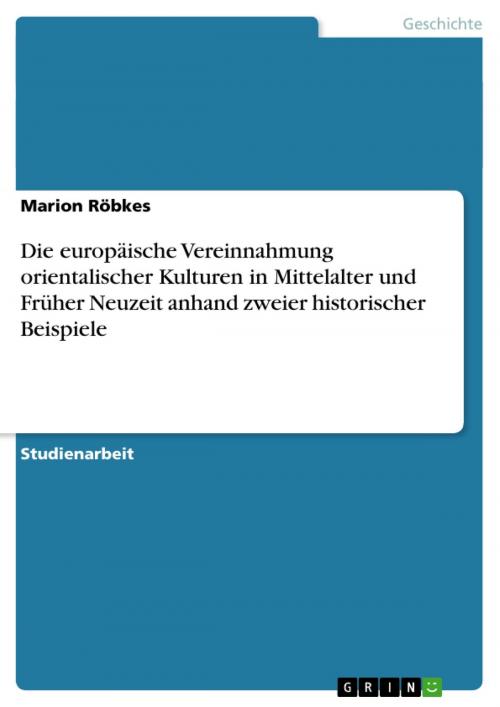 Cover of the book Die europäische Vereinnahmung orientalischer Kulturen in Mittelalter und Früher Neuzeit anhand zweier historischer Beispiele by Marion Röbkes, GRIN Verlag