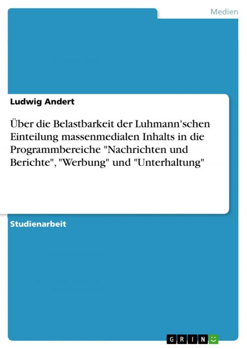 Cover of the book Über die Belastbarkeit der Luhmann'schen Einteilung massenmedialen Inhalts in die Programmbereiche 'Nachrichten und Berichte', 'Werbung' und 'Unterhaltung' by Ludwig Andert, GRIN Publishing