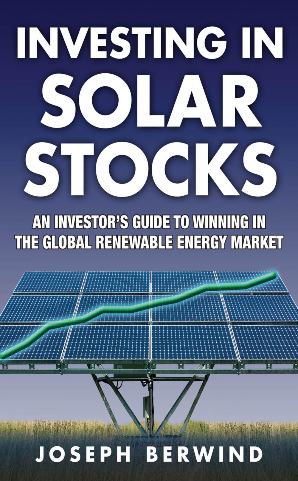 Big bigCover of Investing in Solar Stocks: What You Need to Know to Make Money in the Global Renewable Energy Market