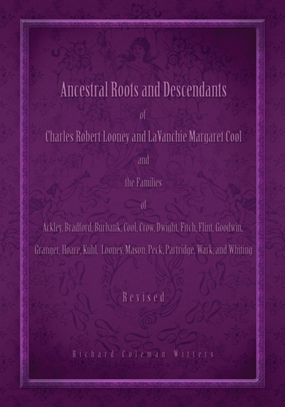 Big bigCover of Ancestral Roots and Descendants of Charles Robert Looney and Lavanchie Margaret Cool and the Families of Ackley, Bradford, Burbank, Cool, Crow, Dwight, Fitch, Flint, Goodwin, Granger, Hoar, Kuhl, Looney, Mason, Partridge, Peck, Wark, and Whiting