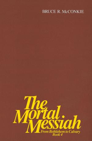 Cover of the book The Mortal Messiah - From Bethlehem to Calvary Volume 4 by Holzapfel, Richard Neitzel, Fish, Erroll R.