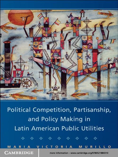 Cover of the book Political Competition, Partisanship, and Policy Making in Latin American Public Utilities by Maria Victoria Murillo, Cambridge University Press