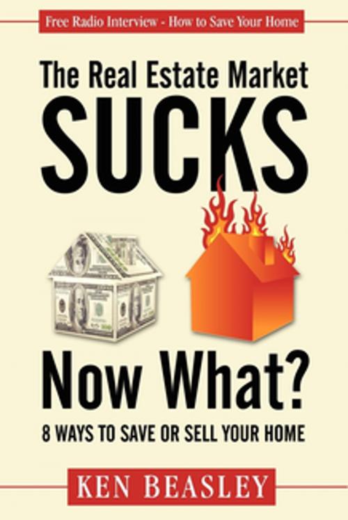 Cover of the book The Real Estate Market Sucks, Now What? by Ken Beasley, Morgan James Publishing