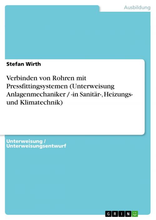 Cover of the book Verbinden von Rohren mit Pressfittingsystemen (Unterweisung Anlagenmechaniker / -in Sanitär-, Heizungs- und Klimatechnik) by Stefan Wirth, GRIN Verlag