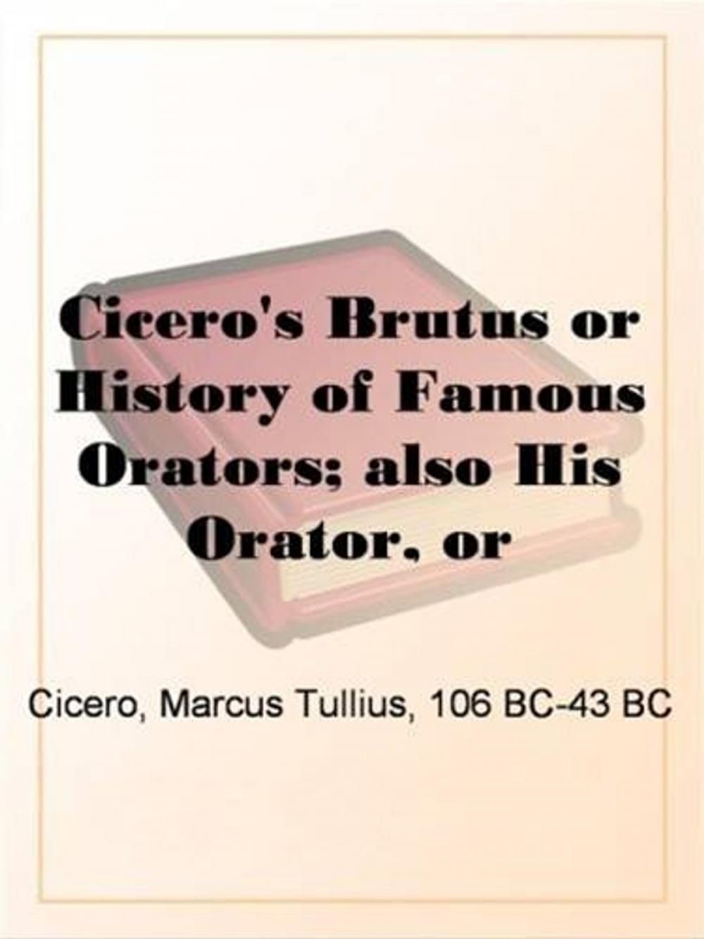 Big bigCover of Cicero's Brutus Or History Of Famous Orators; Also His Orator, Or Accomplished Speaker.