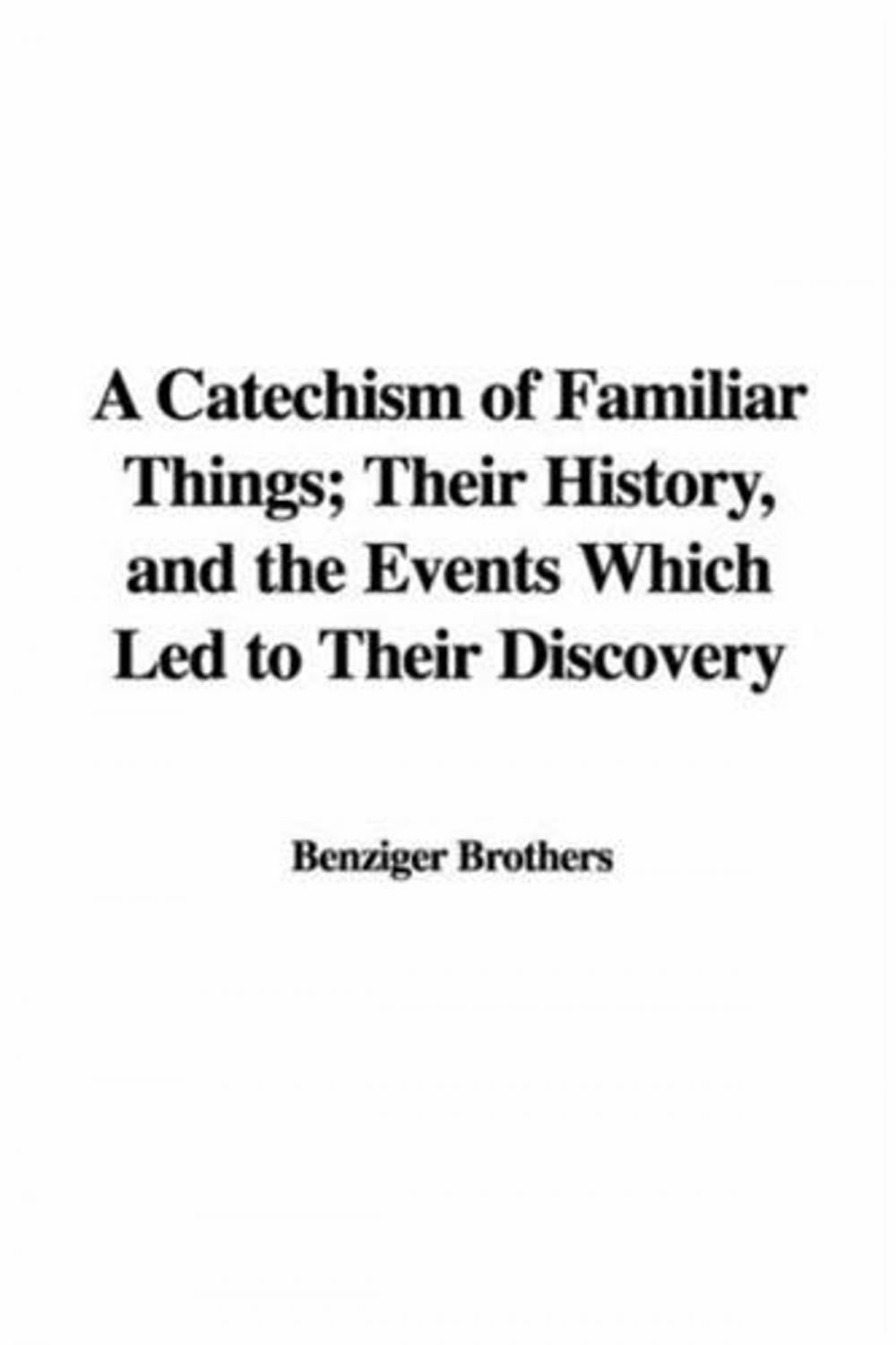 Big bigCover of A Catechism Of Familiar Things; Their History, And The Events Which Led To Their Discovery