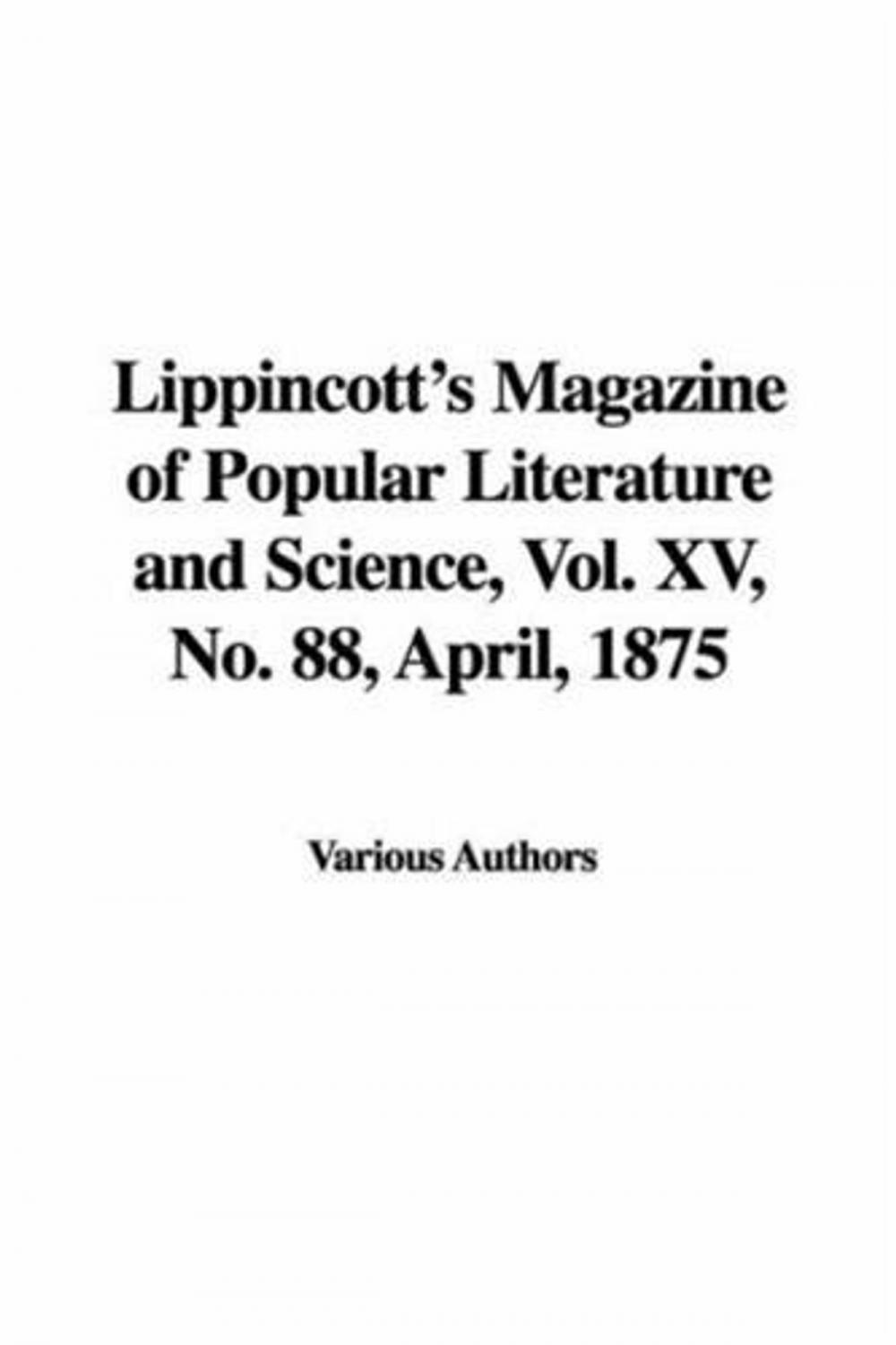 Big bigCover of Lippincott's Magazine Of Popular Literature And Science, April 1875, Vol. XV., No. 88