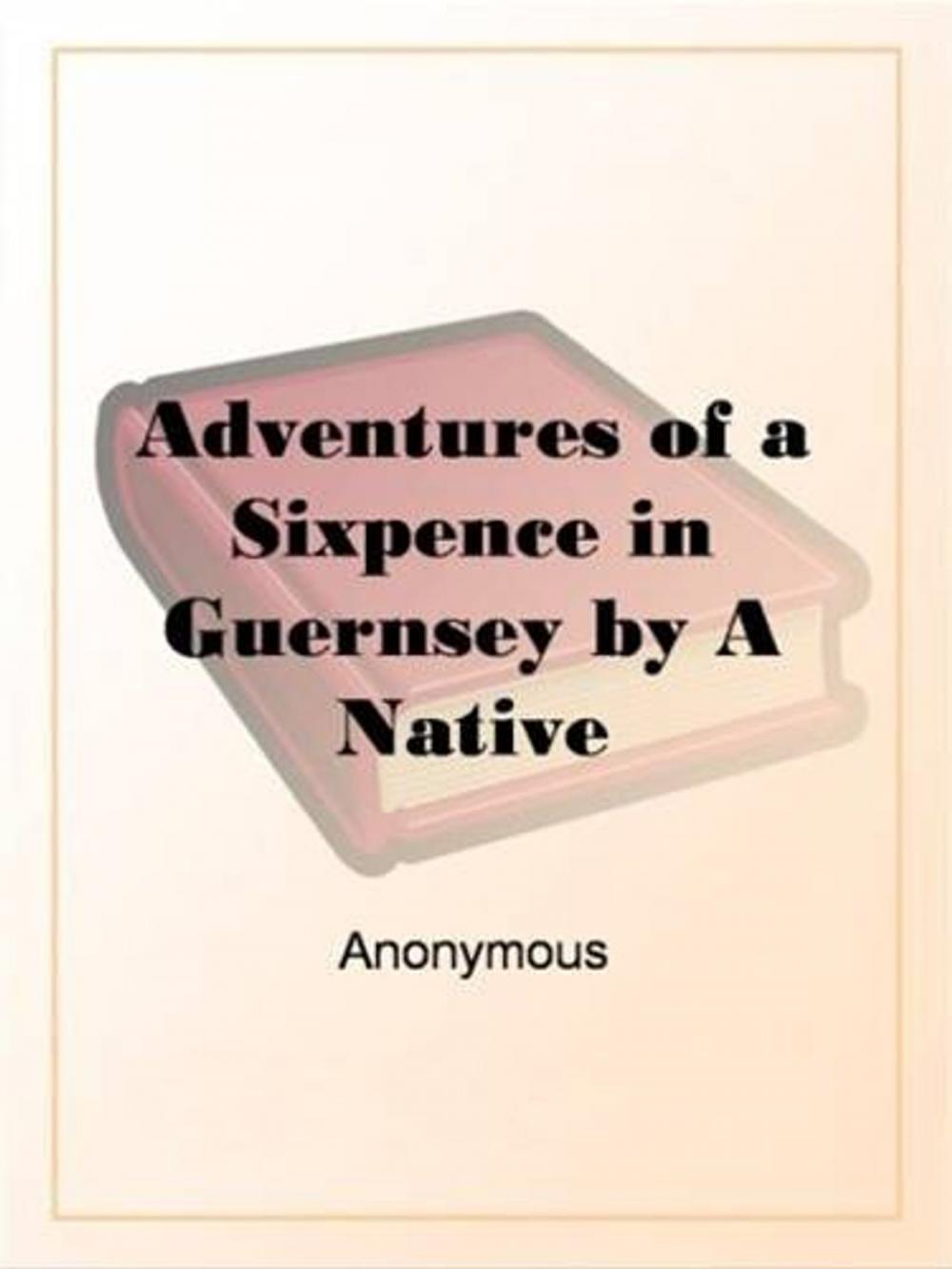 Big bigCover of Adventures Of A Sixpence In Guernsey By A Native