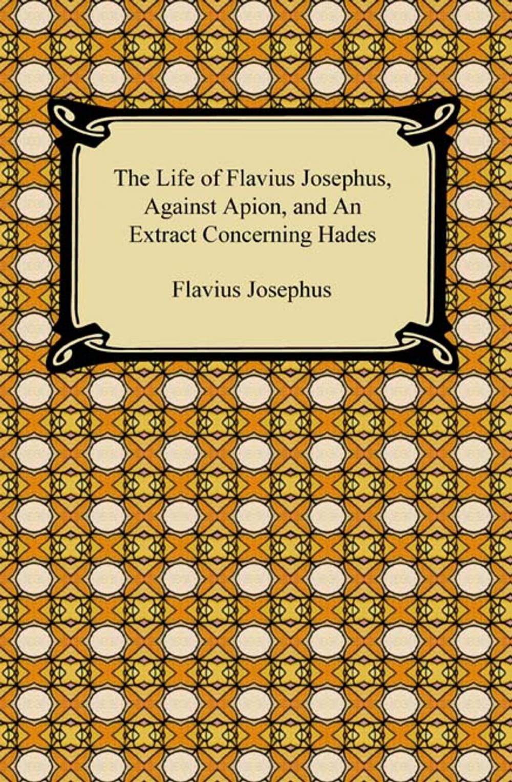 Big bigCover of The Life of Flavius Josephus, Against Apion, and An Extract Concerning Hades