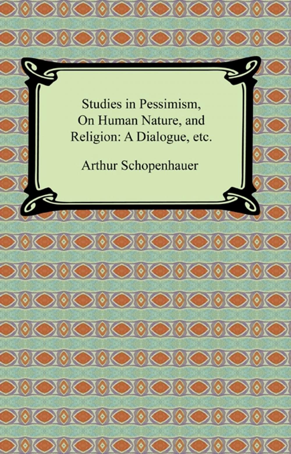 Big bigCover of Studies in Pessimism, On Human Nature, and Religion: a Dialogue, etc.