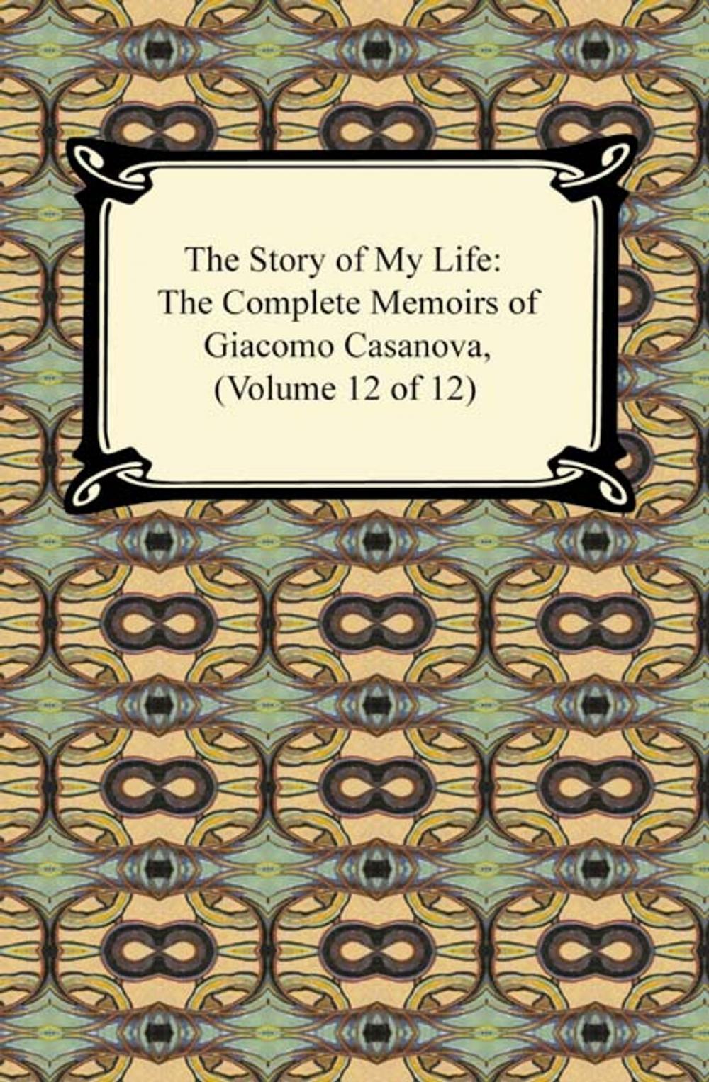 Big bigCover of The Story of My Life (The Complete Memoirs of Giacomo Casanova, Volume 12 of 12)