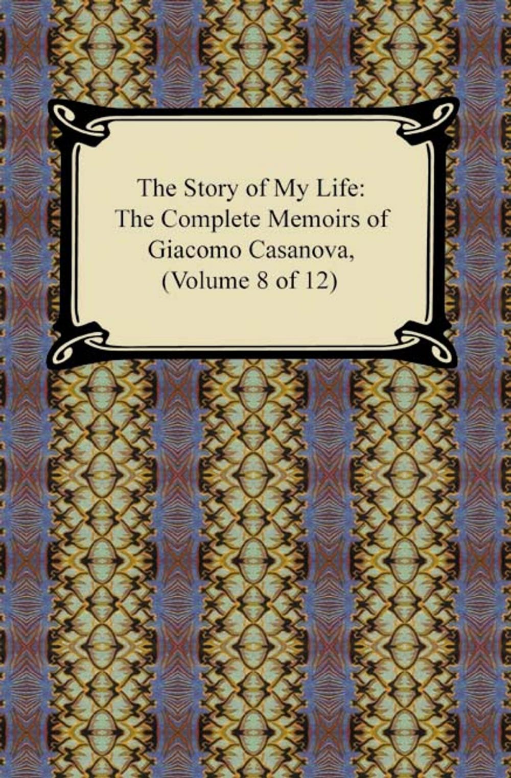 Big bigCover of The Story of My Life (The Complete Memoirs of Giacomo Casanova, Volume 8 of 12)