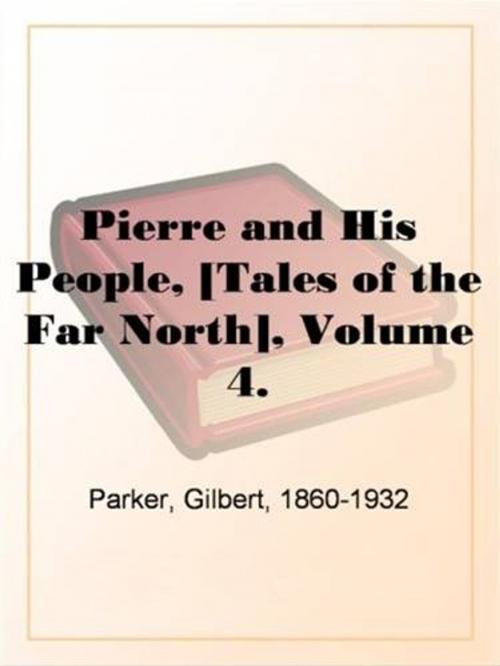 Cover of the book Pierre And His People, [Tales Of The Far North], Volume 4. by Gilbert, 1860-1932 Parker, Gutenberg