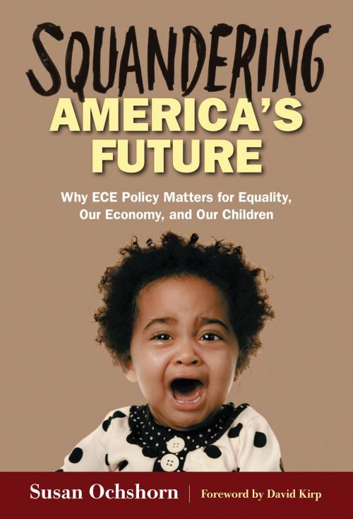 Cover of the book Squandering America's Future—Why ECE Policy Matters for Equality, Our Economy, and Our Children by Susan Ochshorn, Teachers College Press