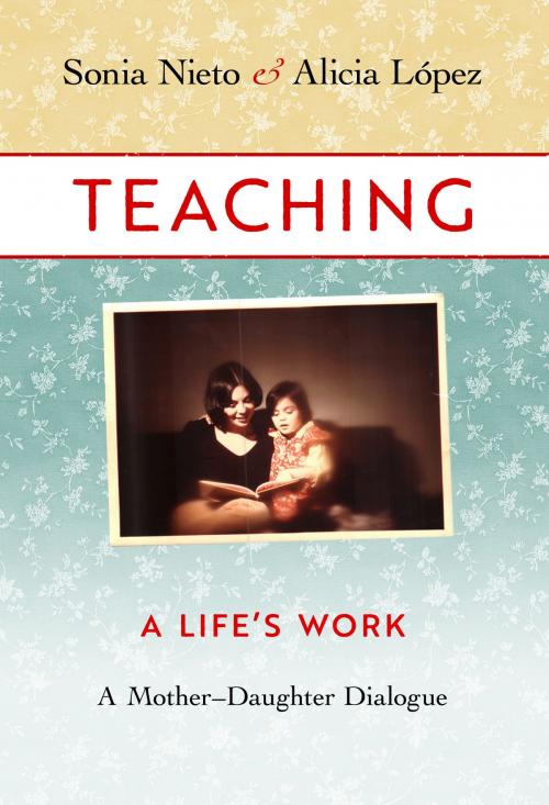 Cover of the book Teaching, A Life's Work by Sonia Nieto, Alicia López, Teachers College Press