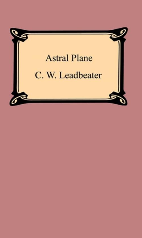 Cover of the book The Astral Plane: Its Scenery, Inhabitants, and Phenomena by C. W. Leadbeater, Neeland Media LLC