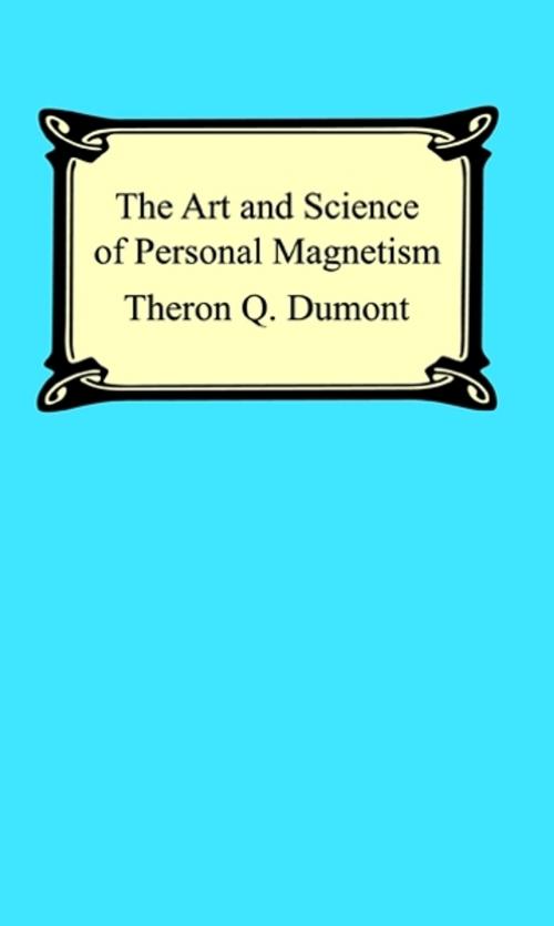 Cover of the book The Art and Science of Personal Magnetism: The Secret of Mental Fascination by Theron Q. Dumont, Neeland Media LLC