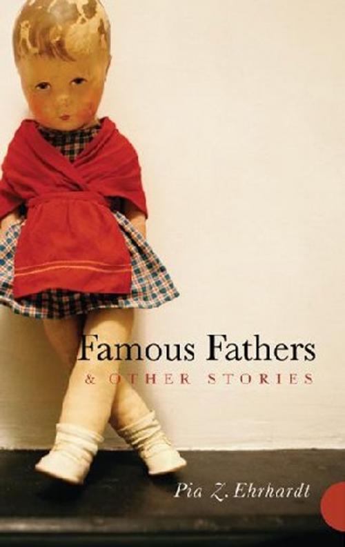 Cover of the book Famous Fathers and Other Stories by Pia Z. Ehrhardt, MacAdam/Cage Publishing