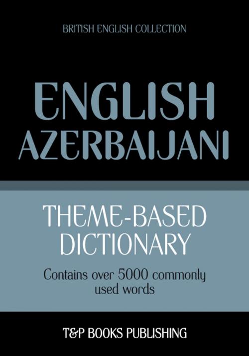 Cover of the book Theme-based dictionary British English-Azerbaijani - 5000 words by Andrey Taranov, T&P Books