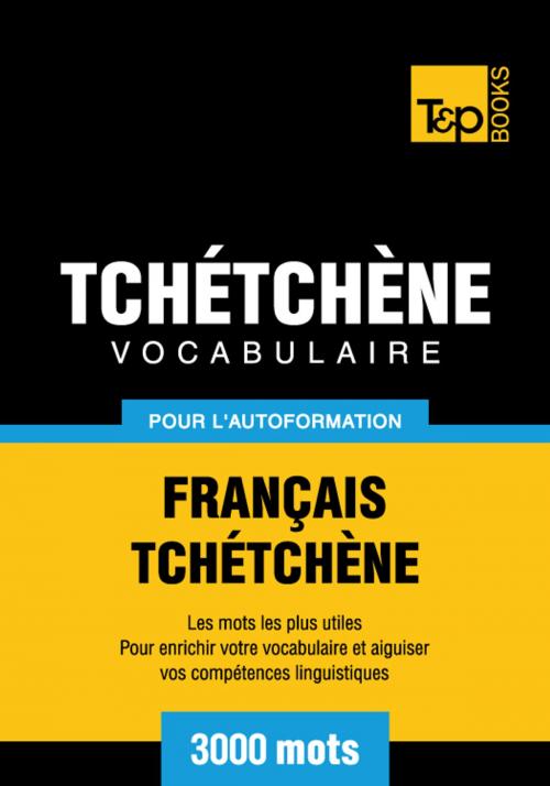 Cover of the book Vocabulaire Français-Tchétchène pour l'autoformation - 3000 mots les plus courants by Andrey Taranov, T&P Books