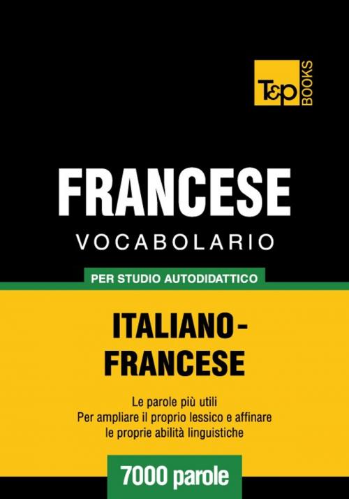 Cover of the book Vocabolario Italiano-Francese per studio autodidattico - 7000 parole by Andrey Taranov, T&P Books