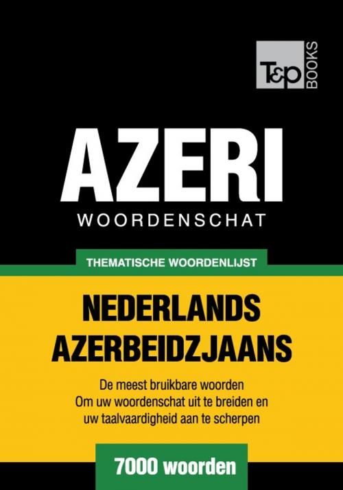 Cover of the book Thematische woordenschat Nederlands-Azerbeidzjaans - 7000 woorden by Andrey Taranov, T&P Books