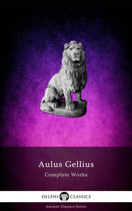 Cover of the book Delphi Complete Works of Aulus Gellius (Illustrated) by Aulus Gellius, Delphi Classics, Delphi Classics