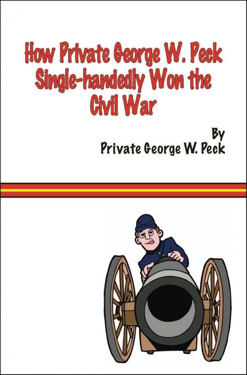 Cover of the book How Private George W. Peck Single-handedly Won The Civil War by George W. Peck, Fireship Press