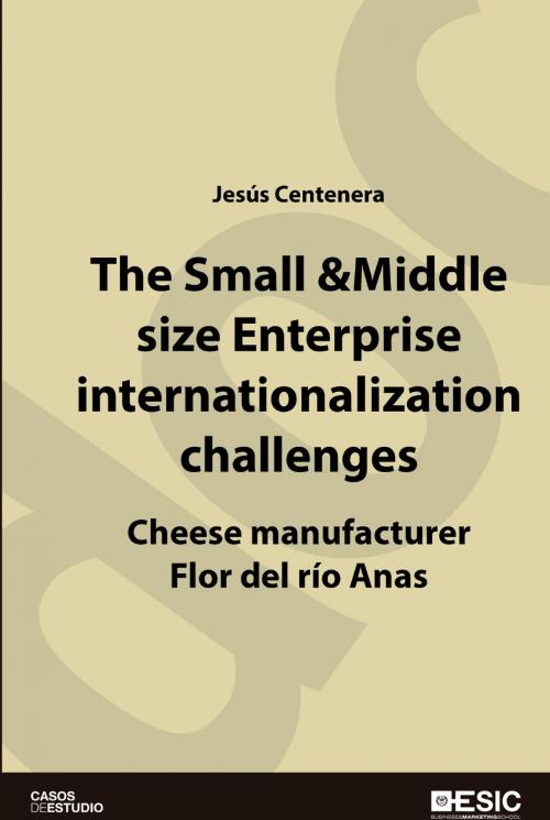 Cover of the book The Small & Middle size Enterprise internationalization challenges. Cheese manufacturer Flor del río Anas Case-Study by Jesús Centenera Ulecia, ESIC