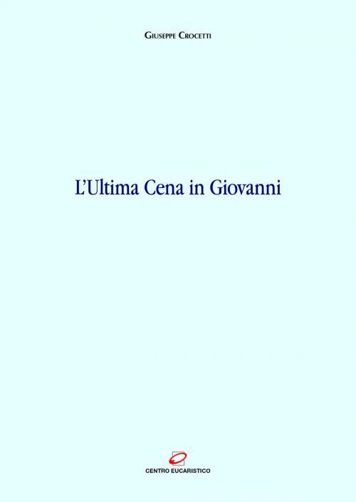 Cover of the book L'Ultima Cena in Giovanni by Giuseppe Crocetti, Centro Eucaristico