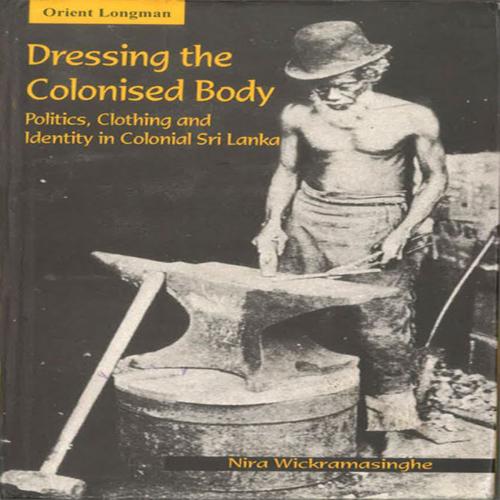 Cover of the book Dressing The Colonised Body: Politics, Clothing and Identity in Sri Lanka by NIRA WICKRAMASINGHE, Orient Blackswan Private Limited