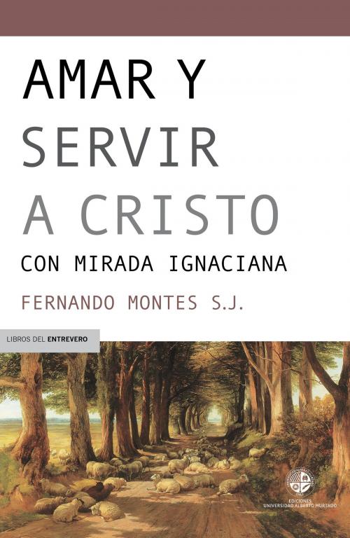 Cover of the book Amar y servir a Cristo by Fernando Montes S.J., Ediciones Universidad Alberto Hurtado