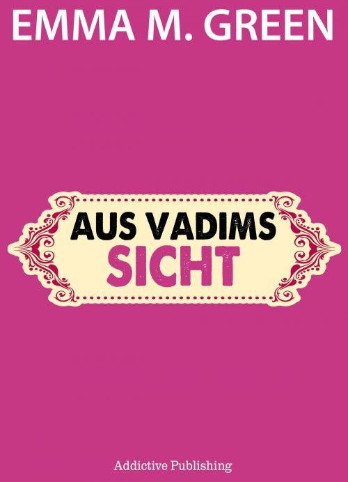 Cover of the book Aus Vadims Sicht by Emma M. Green, Addictive Publishing