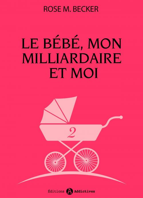 Cover of the book Le bébé, mon milliardaire et moi - 2 by Rose  M. Becker, Editions addictives