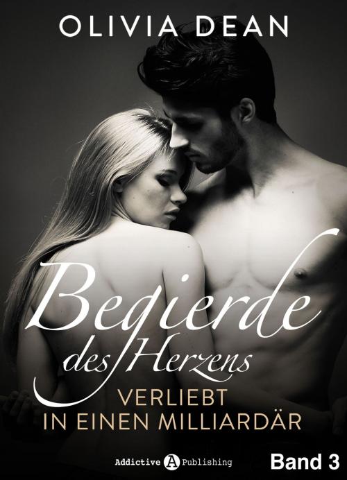 Cover of the book Begierde des Herzens. Verliebt in einen Milliardär 3 by Olivia Dean, Addictive Publishing