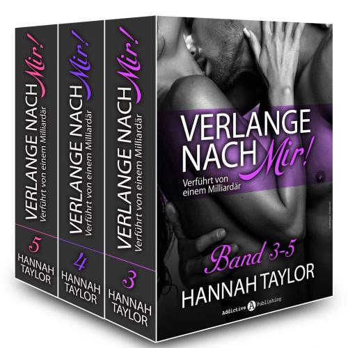 Cover of the book Verlange nach mir! - Verführt von einem Milliardär - band 3-5 by Hannah Taylor, Addictive Publishing