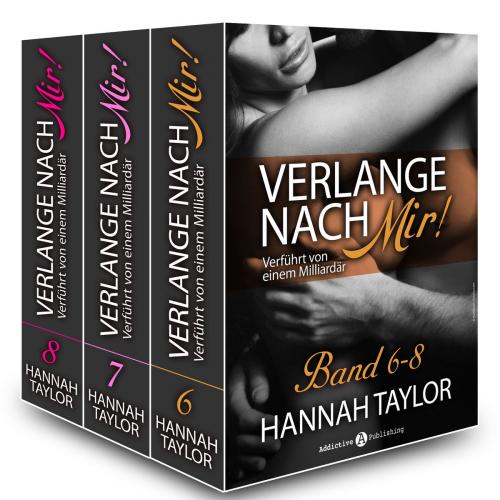 Cover of the book Verlange nach mir! - Verführt von einem Milliardär - band 6-8 by Hannah Taylor, Addictive Publishing