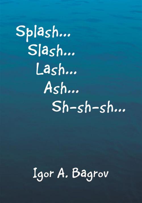 Cover of the book ''Splash...Slash...Lash...Ash...Sh-Sh-Sh...'' by Igor A. Bagrov, Xlibris US