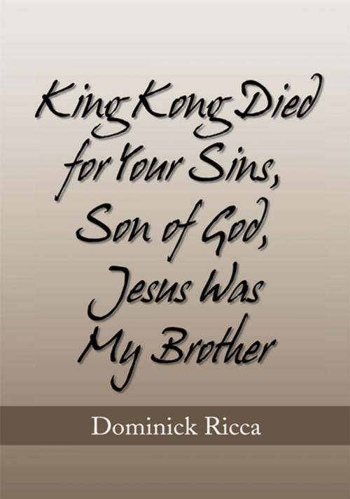 Cover of the book King Kong Died for Your Sins, Son of God,Jesus Was My Brother by Dominick Ricca, Xlibris US