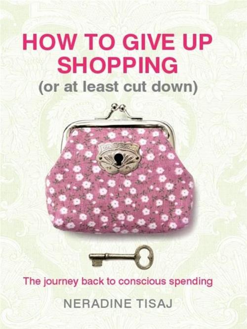 Cover of the book How to Give Up Shopping (or at Least Cut Down):The Journey Back to Con by Tisaj, Neradine, Hardie Grant Books