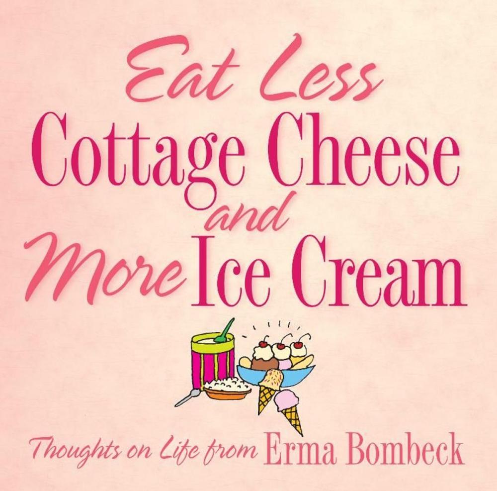 Big bigCover of Eat Less Cottage Cheese and More Ice Cream: Thoughts on Life from Erma Bombeck