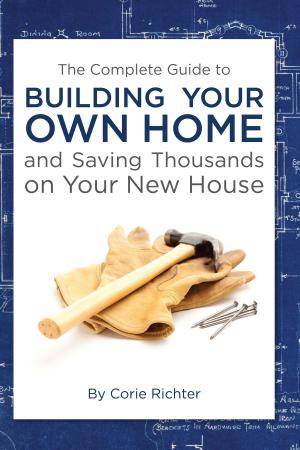 Cover of the book The Complete Guide to Building Your Own Home and Saving Thousands on Your New House by Kristie Lorette