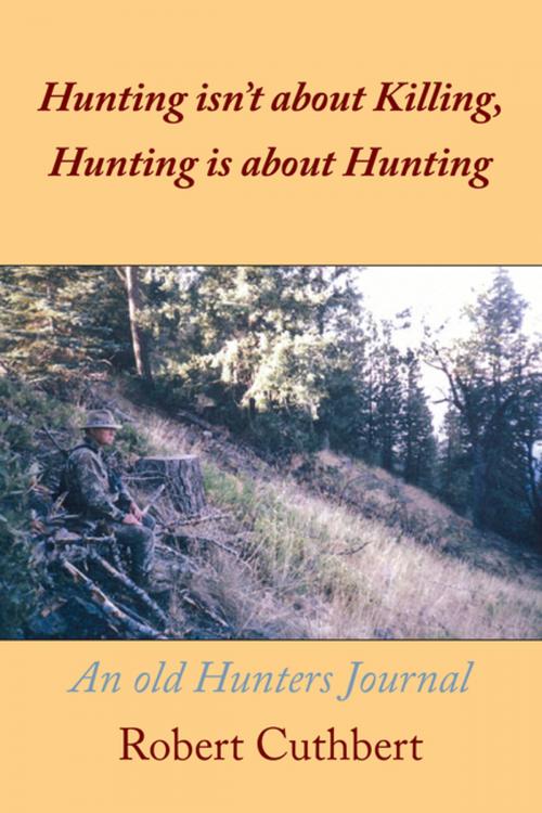 Cover of the book Hunting Isn’T About Killing, Hunting Is About Hunting by Robert Cuthbert, AuthorHouse