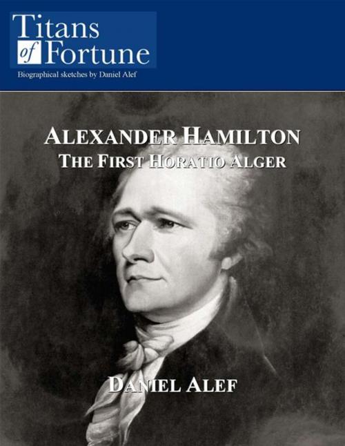 Cover of the book Alexander Hamilton: The First Horatio Alger by Daniel Alef, Titans of Fortune Publishing