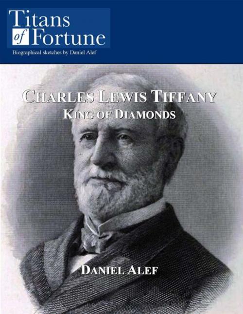 Cover of the book Charles Lewis Tiffany: King Of Diamonds by Daniel Alef, Titans of Fortune Publishing