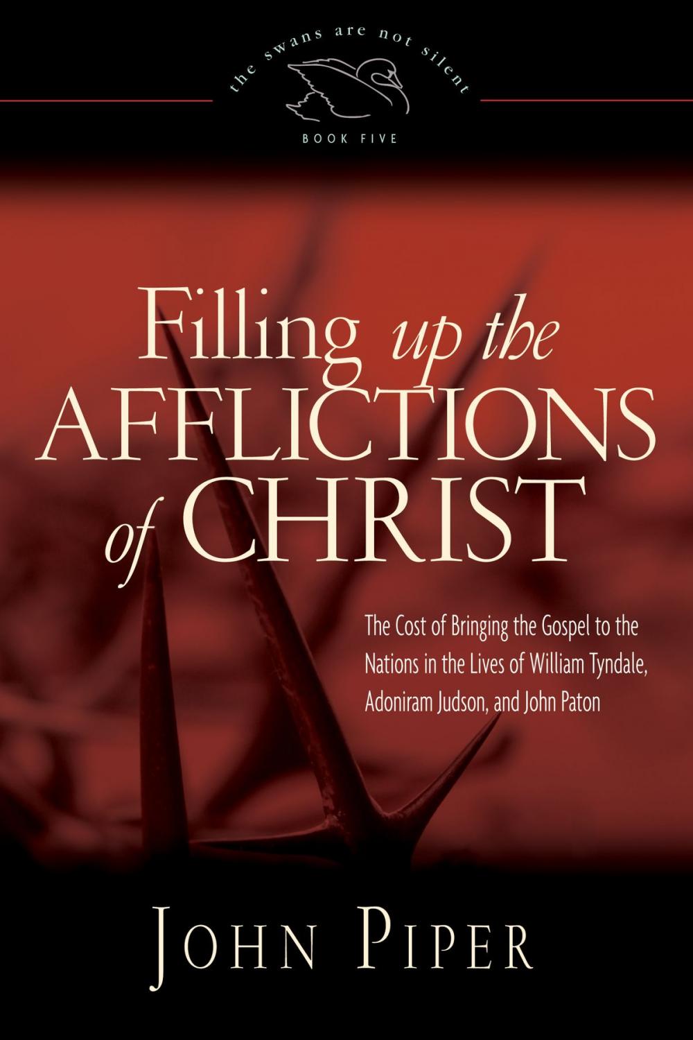 Big bigCover of Filling Up the Afflictions of Christ: The Cost of Bringing the Gospel to the Nations in the Lives of William Tyndale, Adoniram Judson, and John Paton